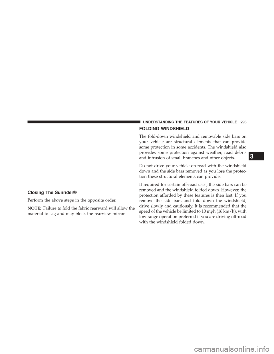 JEEP WRANGLER 2014 JK / 3.G Owners Manual Closing The Sunrider®
Perform the above steps in the opposite order.
NOTE:Failure to fold the fabric rearward will allow the
material to sag and may block the rearview mirror.
FOLDING WINDSHIELD
The 