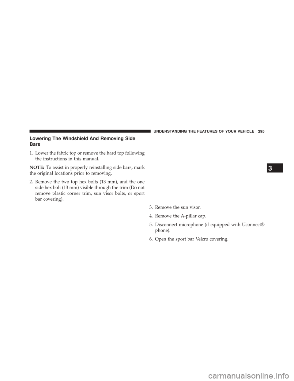 JEEP WRANGLER 2014 JK / 3.G Owners Manual Lowering The Windshield And Removing Side
Bars
1. Lower the fabric top or remove the hard top followingthe instructions in this manual.
NOTE: To assist in properly reinstalling side bars, mark
the ori
