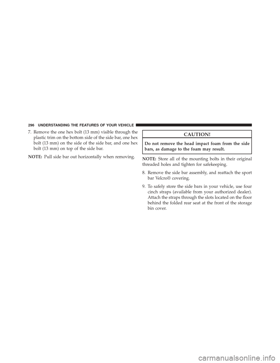 JEEP WRANGLER 2014 JK / 3.G Owners Manual 7. Remove the one hex bolt (13 mm) visible through theplastic trim on the bottom side of the side bar, one hex
bolt (13 mm) on the side of the side bar, and one hex
bolt (13 mm) on top of the side bar
