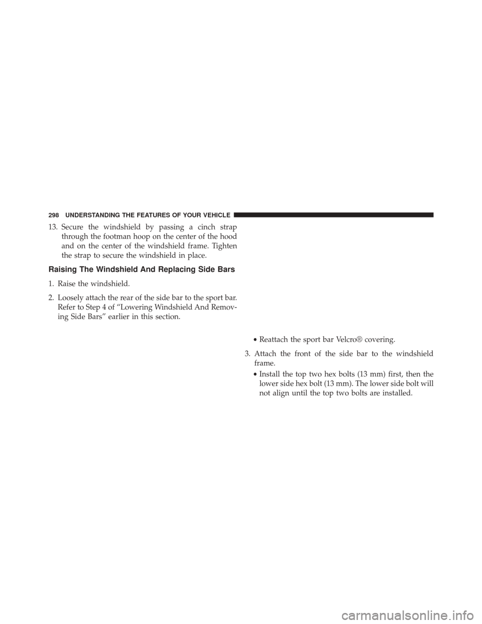JEEP WRANGLER 2014 JK / 3.G Owners Manual 13. Secure the windshield by passing a cinch strapthrough the footman hoop on the center of the hood
and on the center of the windshield frame. Tighten
the strap to secure the windshield in place.
Rai