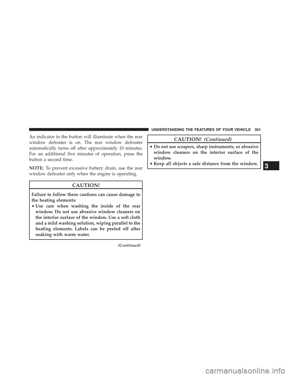 JEEP WRANGLER 2014 JK / 3.G Owners Manual An indicator in the button will illuminate when the rear
window defroster is on. The rear window defroster
automatically turns off after approximately 10 minutes.
For an additional five minutes of ope