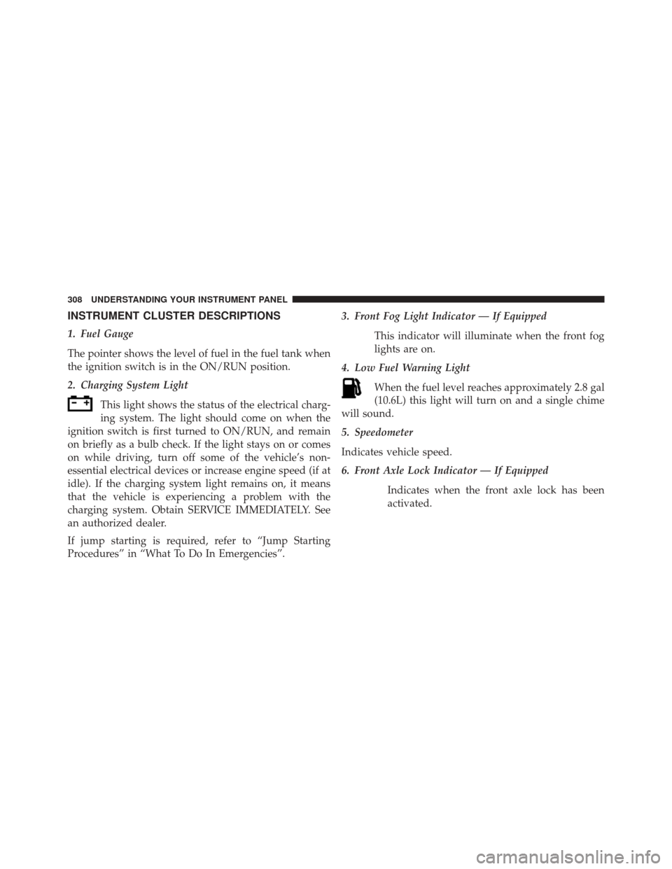 JEEP WRANGLER 2014 JK / 3.G Owners Manual INSTRUMENT CLUSTER DESCRIPTIONS
1. Fuel Gauge
The pointer shows the level of fuel in the fuel tank when
the ignition switch is in the ON/RUN position.
2. Charging System LightThis light shows the stat