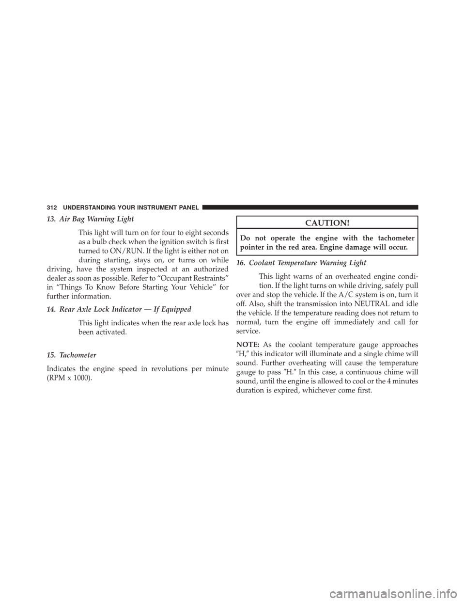 JEEP WRANGLER 2014 JK / 3.G Owners Manual 13. Air Bag Warning LightThis light will turn on for four to eight seconds
as a bulb check when the ignition switch is first
turned to ON/RUN. If the light is either not on
during starting, stays on, JEEP WRANGLER 2014 JK / 3.G Owners Manual 13. Air Bag Warning LightThis light will turn on for four to eight seconds
as a bulb check when the ignition switch is first
turned to ON/RUN. If the light is either not on
during starting, stays on,