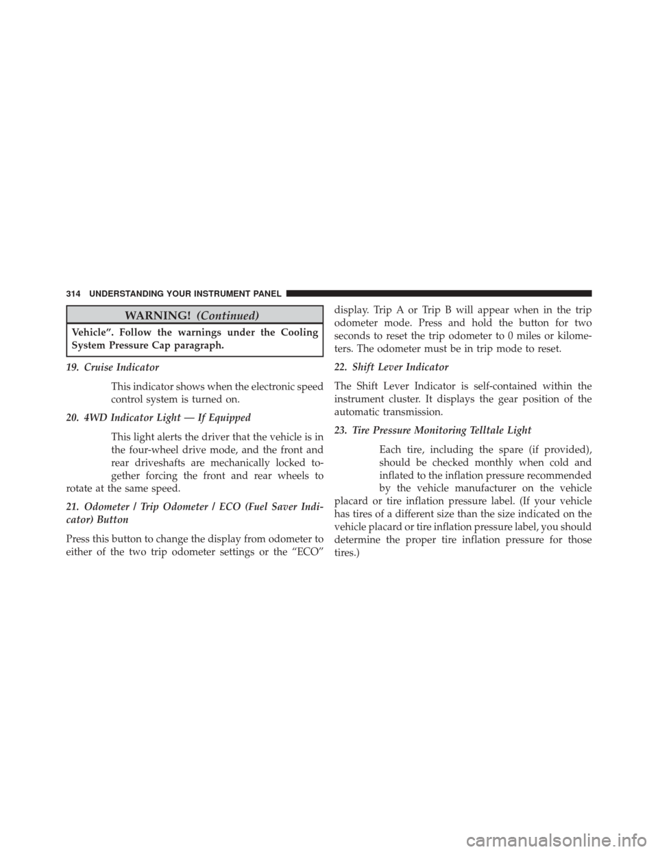 JEEP WRANGLER 2014 JK / 3.G Owners Manual WARNING!(Continued)
Vehicle”. Follow the warnings under the Cooling
System Pressure Cap paragraph.
19. Cruise Indicator This indicator shows when the electronic speed
control system is turned on.
20