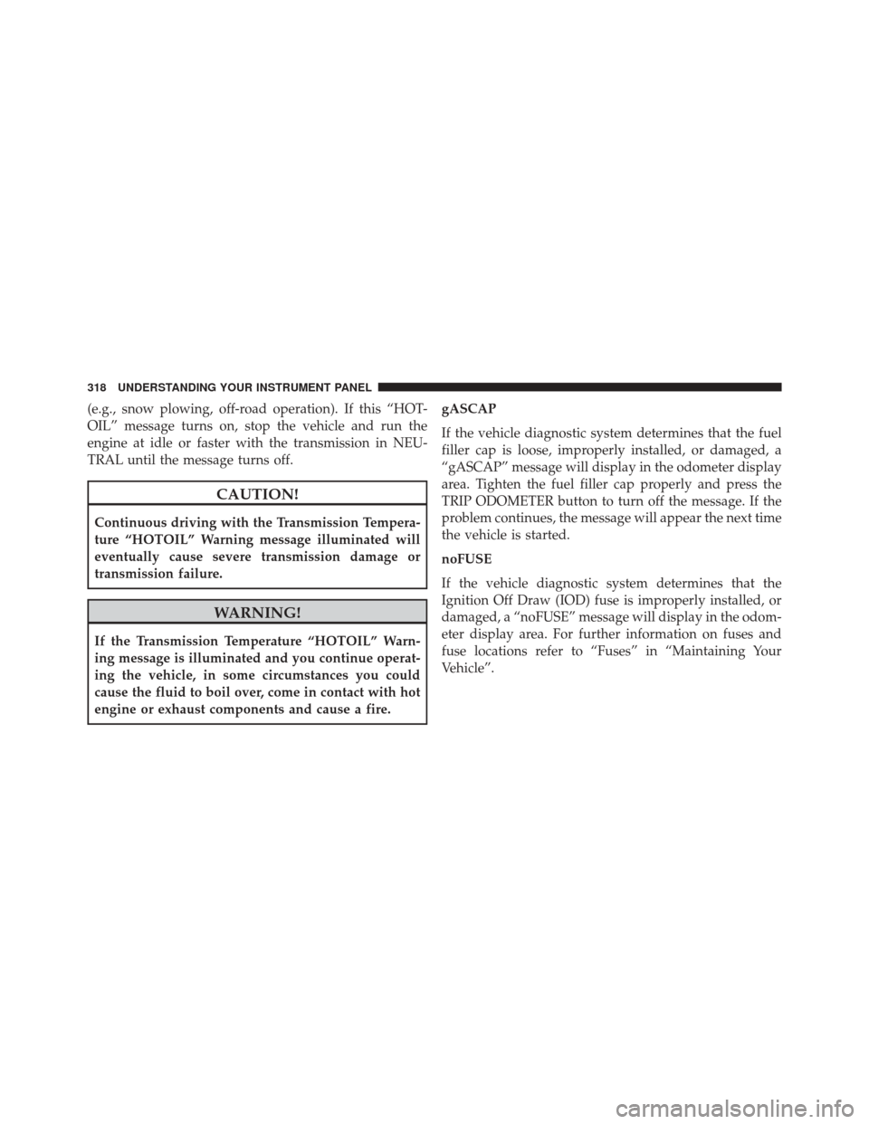 JEEP WRANGLER 2014 JK / 3.G Owners Manual (e.g., snow plowing, off-road operation). If this “HOT-
OIL” message turns on, stop the vehicle and run the
engine at idle or faster with the transmission in NEU-
TRAL until the message turns off. JEEP WRANGLER 2014 JK / 3.G Owners Manual (e.g., snow plowing, off-road operation). If this “HOT-
OIL” message turns on, stop the vehicle and run the
engine at idle or faster with the transmission in NEU-
TRAL until the message turns off.