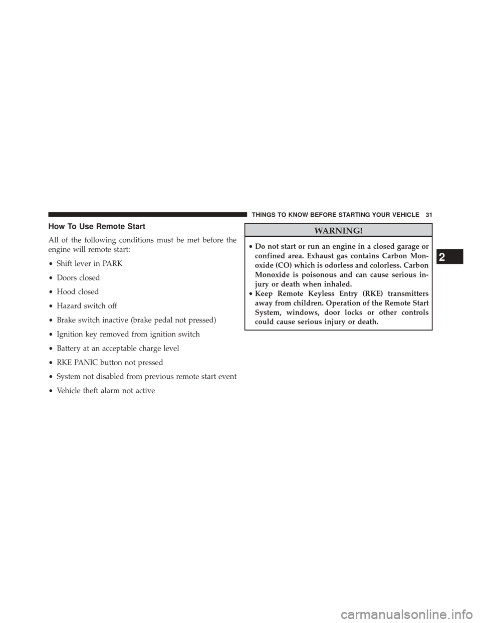 JEEP WRANGLER 2014 JK / 3.G Owners Manual How To Use Remote Start
All of the following conditions must be met before the
engine will remote start:
•Shift lever in PARK
• Doors closed
• Hood closed
• Hazard switch off
• Brake switch 