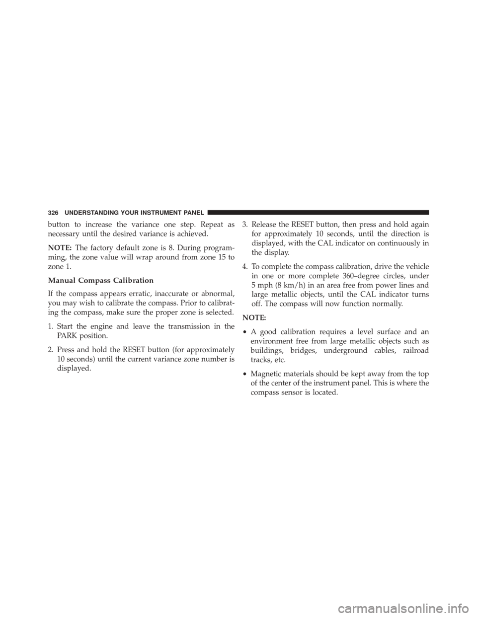 JEEP WRANGLER 2014 JK / 3.G Owners Manual button to increase the variance one step. Repeat as
necessary until the desired variance is achieved.
NOTE:The factory default zone is 8. During program-
ming, the zone value will wrap around from zon