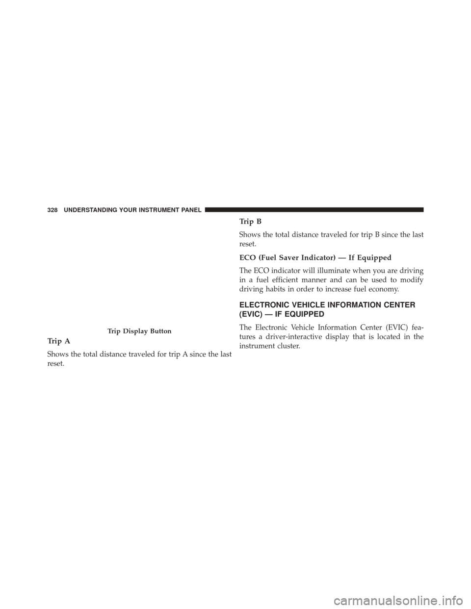 JEEP WRANGLER 2014 JK / 3.G Owners Manual Trip A
Shows the total distance traveled for trip A since the last
reset.
Trip B
Shows the total distance traveled for trip B since the last
reset.
ECO (Fuel Saver Indicator) — If Equipped
The ECO i
