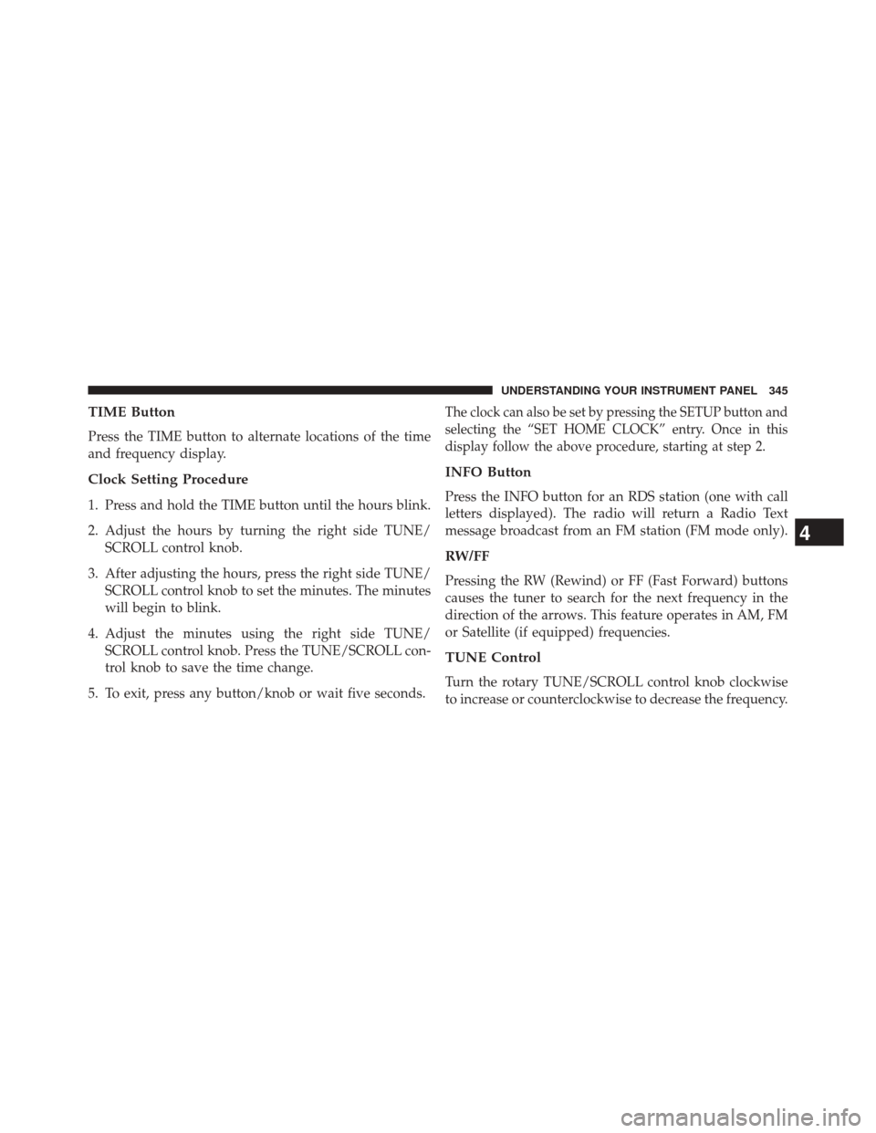 JEEP WRANGLER 2014 JK / 3.G Owners Manual TIME Button
Press the TIME button to alternate locations of the time
and frequency display.
Clock Setting Procedure
1. Press and hold the TIME button until the hours blink.
2. Adjust the hours by turn