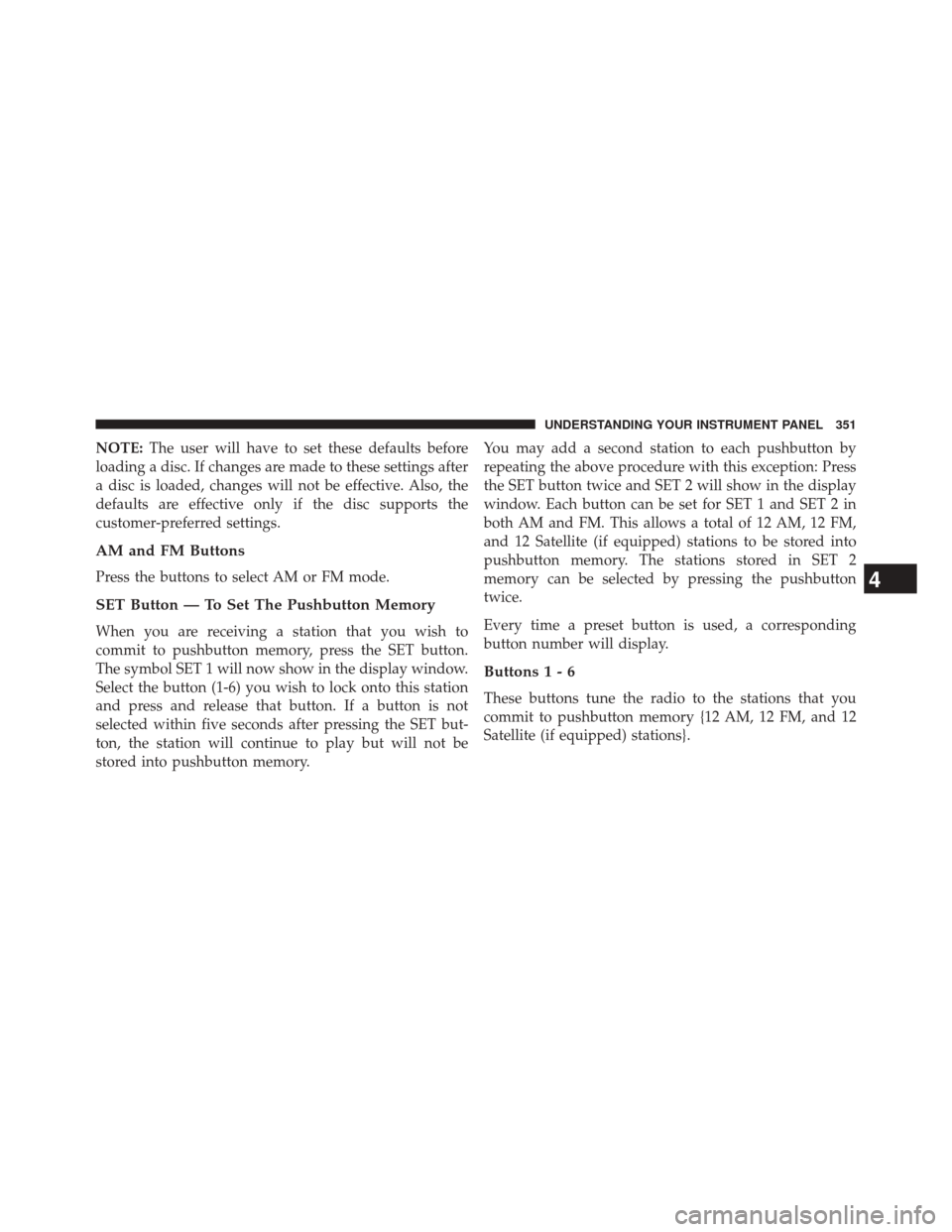 JEEP WRANGLER 2014 JK / 3.G Owners Manual NOTE:The user will have to set these defaults before
loading a disc. If changes are made to these settings after
a disc is loaded, changes will not be effective. Also, the
defaults are effective only JEEP WRANGLER 2014 JK / 3.G Owners Manual NOTE:The user will have to set these defaults before
loading a disc. If changes are made to these settings after
a disc is loaded, changes will not be effective. Also, the
defaults are effective only
