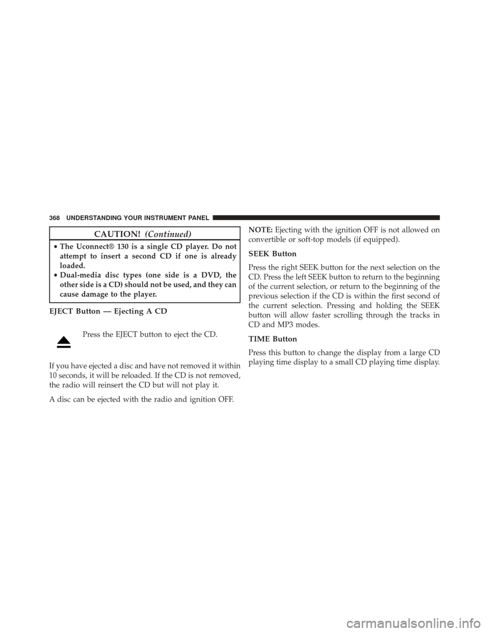 JEEP WRANGLER 2014 JK / 3.G Owners Manual CAUTION!(Continued)
•The Uconnect® 130 is a single CD player. Do not
attempt to insert a second CD if one is already
loaded.
• Dual-media disc types (one side is a DVD, the
other side is a CD) sh JEEP WRANGLER 2014 JK / 3.G Owners Manual CAUTION!(Continued)
•The Uconnect® 130 is a single CD player. Do not
attempt to insert a second CD if one is already
loaded.
• Dual-media disc types (one side is a DVD, the
other side is a CD) sh