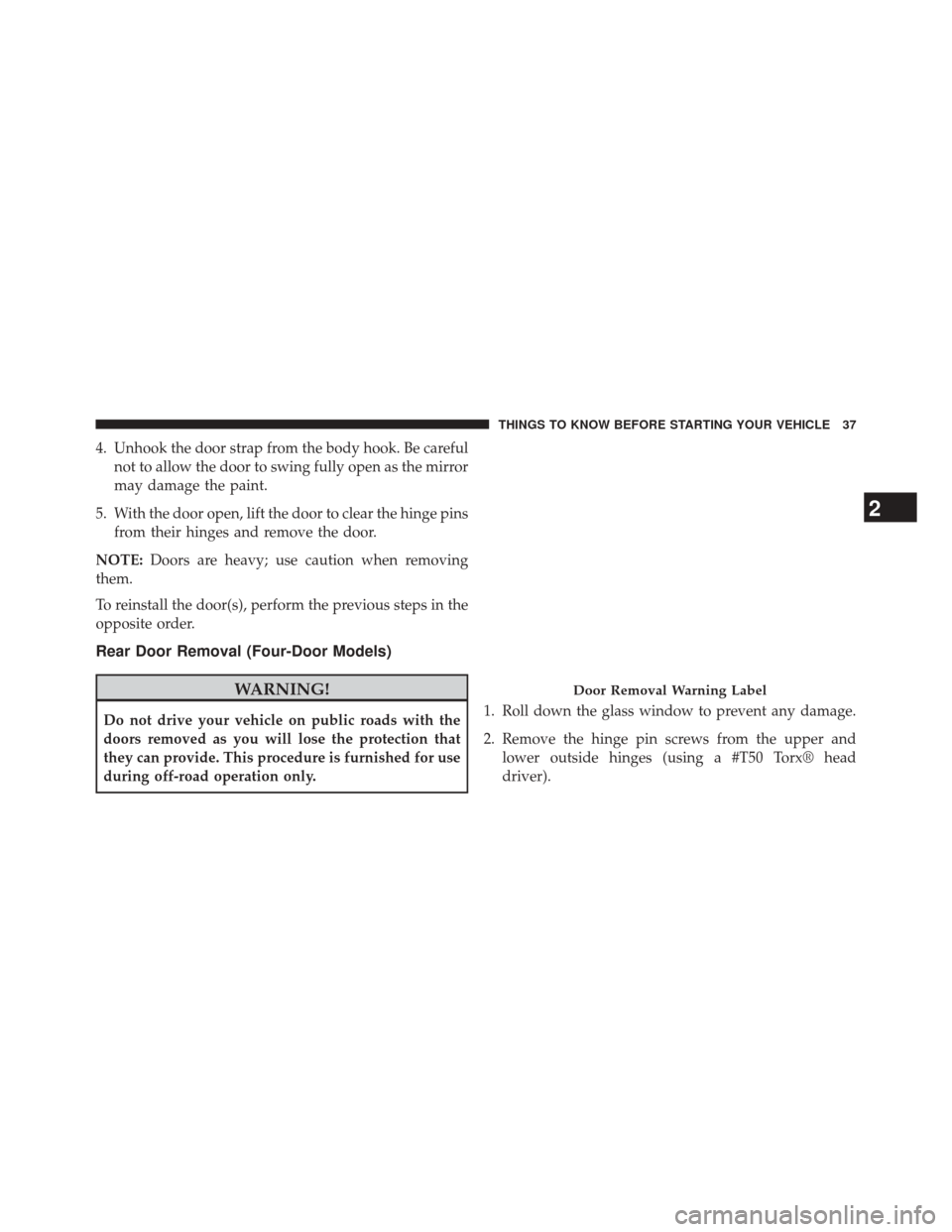 JEEP WRANGLER 2014 JK / 3.G User Guide 4. Unhook the door strap from the body hook. Be carefulnot to allow the door to swing fully open as the mirror
may damage the paint.
5. With the door open, lift the door to clear the hinge pins from t