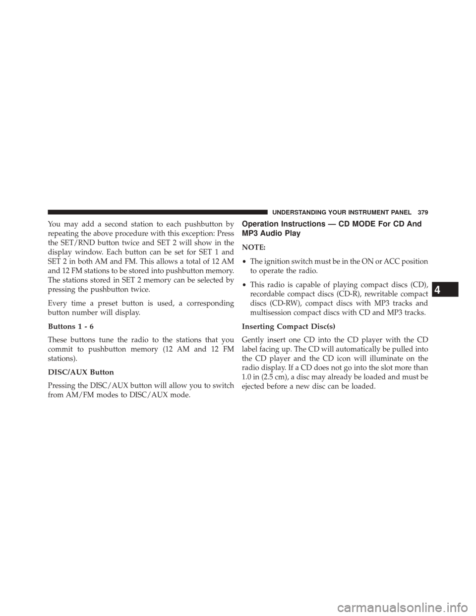 JEEP WRANGLER 2014 JK / 3.G Owners Manual You may add a second station to each pushbutton by
repeating the above procedure with this exception: Press
the SET/RND button twice and SET 2 will show in the
display window. Each button can be set f
