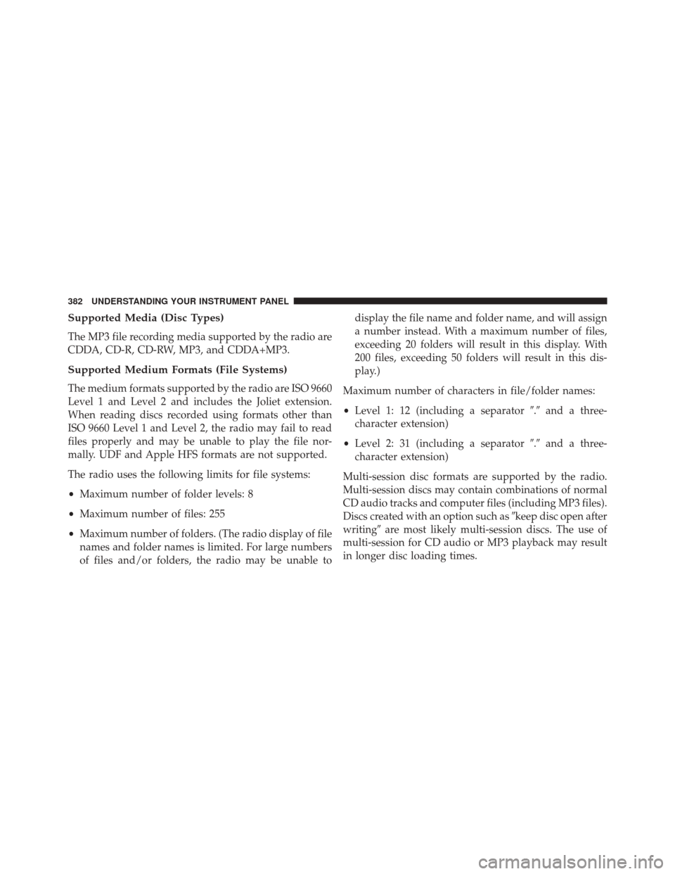 JEEP WRANGLER 2014 JK / 3.G Owners Manual Supported Media (Disc Types)
The MP3 file recording media supported by the radio are
CDDA, CD-R, CD-RW, MP3, and CDDA+MP3.
Supported Medium Formats (File Systems)
The medium formats supported by the r
