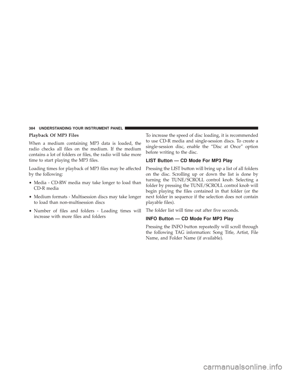 JEEP WRANGLER 2014 JK / 3.G Owners Manual Playback Of MP3 Files
When a medium containing MP3 data is loaded, the
radio checks all files on the medium. If the medium
contains a lot of folders or files, the radio will take more
time to start pl