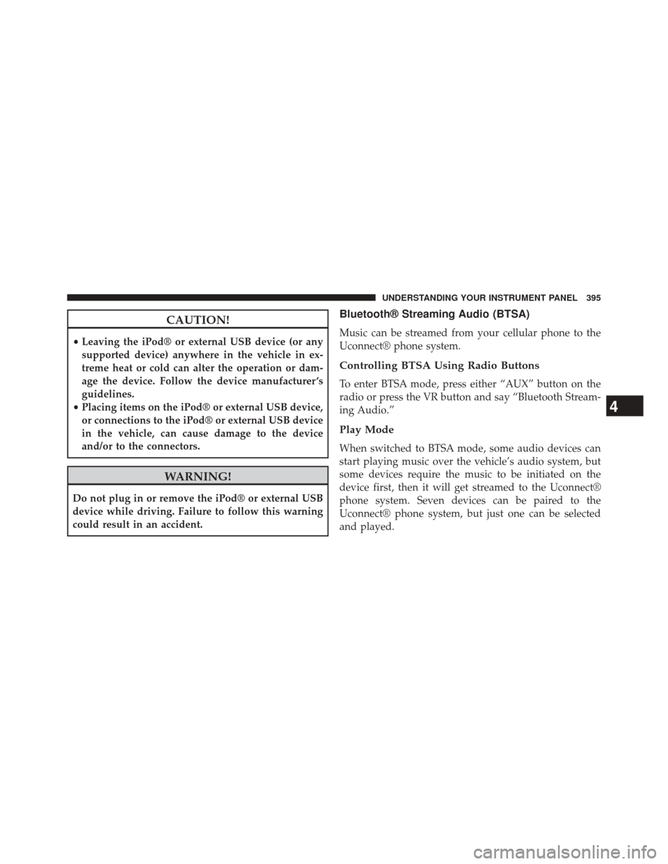JEEP WRANGLER 2014 JK / 3.G User Guide CAUTION!
•Leaving the iPod® or external USB device (or any
supported device) anywhere in the vehicle in ex-
treme heat or cold can alter the operation or dam-
age the device. Follow the device manu