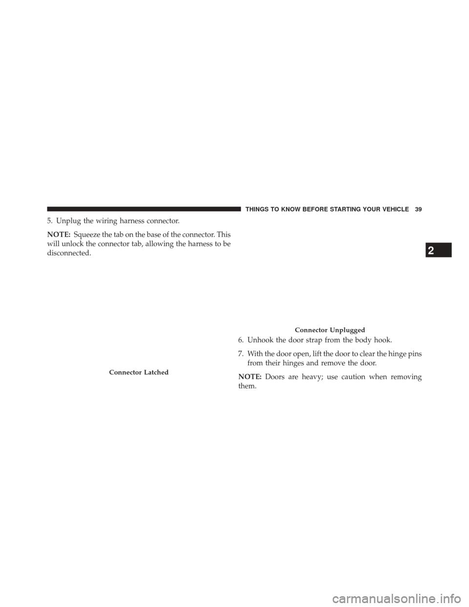 JEEP WRANGLER 2014 JK / 3.G Service Manual 5. Unplug the wiring harness connector.
NOTE:Squeeze the tab on the base of the connector. This
will unlock the connector tab, allowing the harness to be
disconnected.
6. Unhook the door strap from th