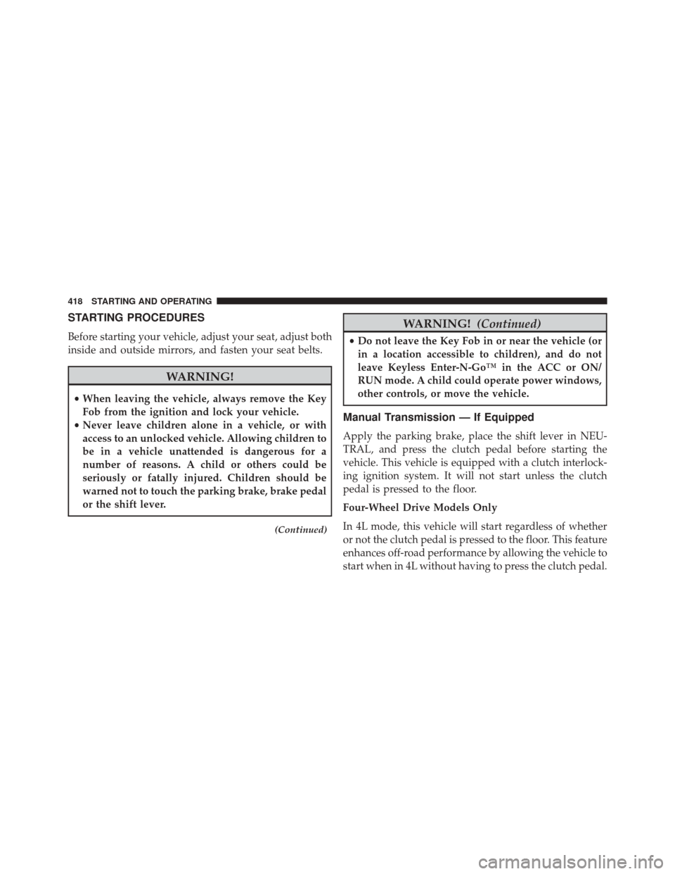 JEEP WRANGLER 2014 JK / 3.G User Guide STARTING PROCEDURES
Before starting your vehicle, adjust your seat, adjust both
inside and outside mirrors, and fasten your seat belts.
WARNING!
•When leaving the vehicle, always remove the Key
Fob 