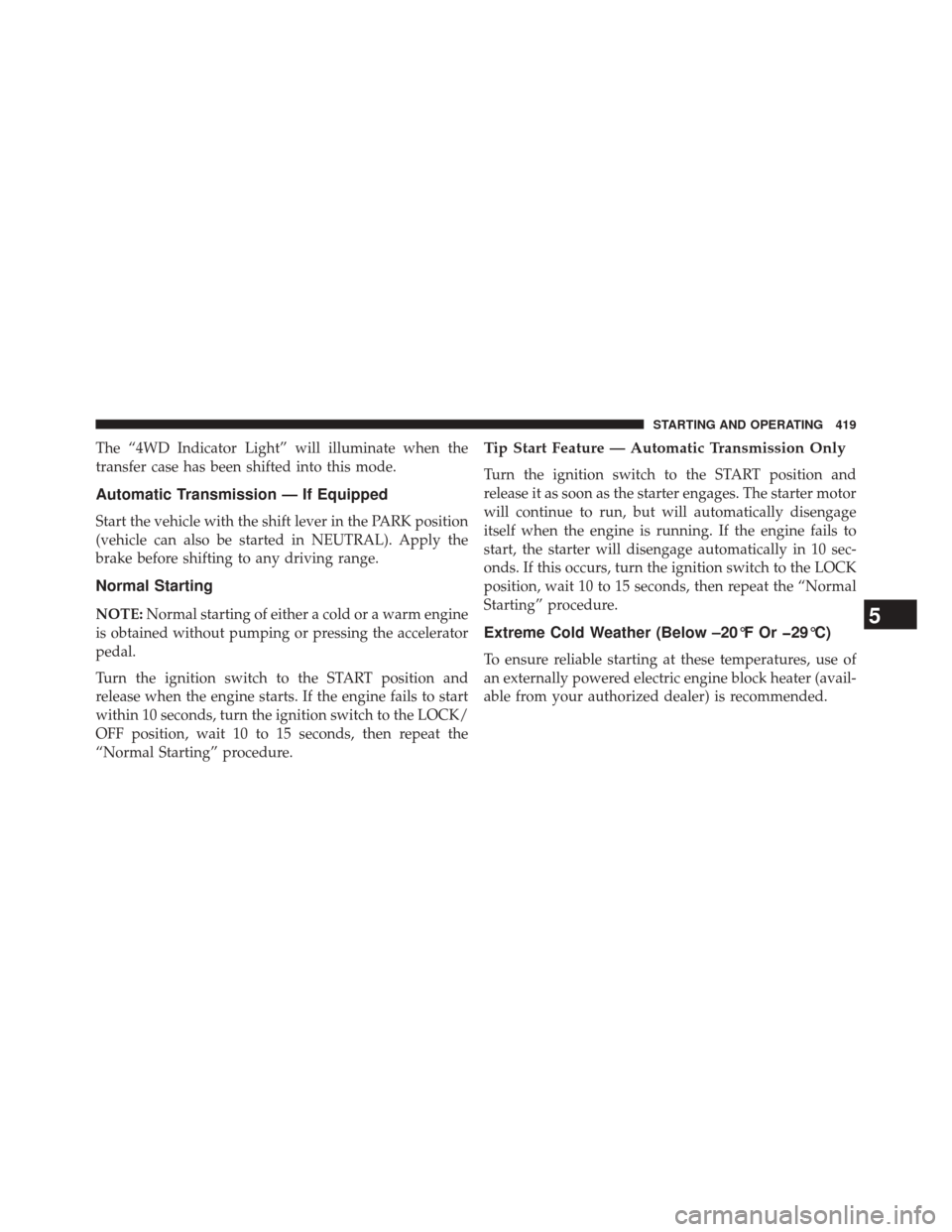 JEEP WRANGLER 2014 JK / 3.G User Guide The “4WD Indicator Light” will illuminate when the
transfer case has been shifted into this mode.
Automatic Transmission — If Equipped
Start the vehicle with the shift lever in the PARK position