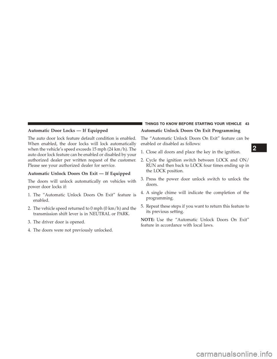 JEEP WRANGLER 2014 JK / 3.G Owners Manual Automatic Door Locks — If Equipped
The auto door lock feature default condition is enabled.
When enabled, the door locks will lock automatically
when the vehicle’s speed exceeds 15 mph (24 km/h). 