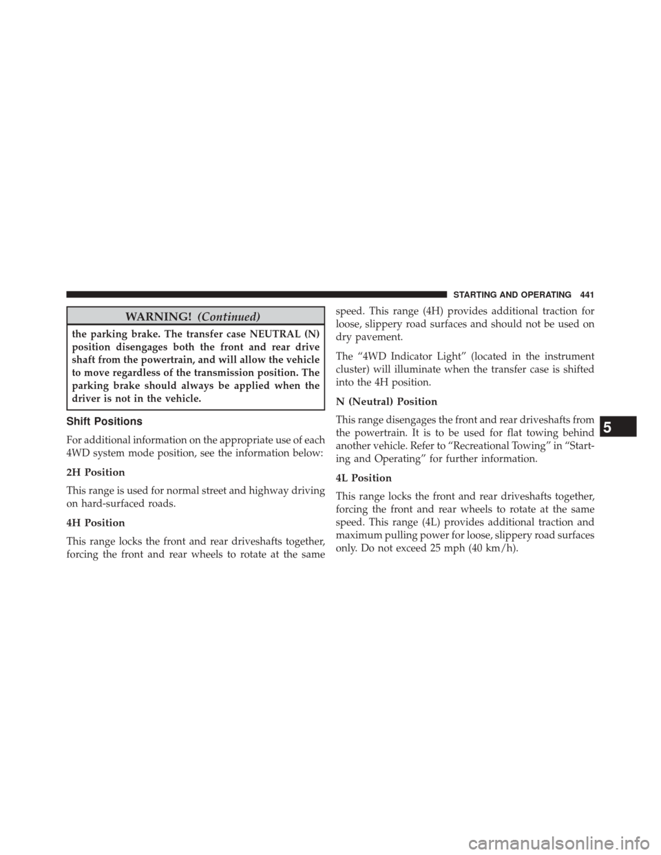 JEEP WRANGLER 2014 JK / 3.G Owners Manual WARNING!(Continued)
the parking brake. The transfer case NEUTRAL (N)
position disengages both the front and rear drive
shaft from the powertrain, and will allow the vehicle
to move regardless of the t JEEP WRANGLER 2014 JK / 3.G Owners Manual WARNING!(Continued)
the parking brake. The transfer case NEUTRAL (N)
position disengages both the front and rear drive
shaft from the powertrain, and will allow the vehicle
to move regardless of the t
