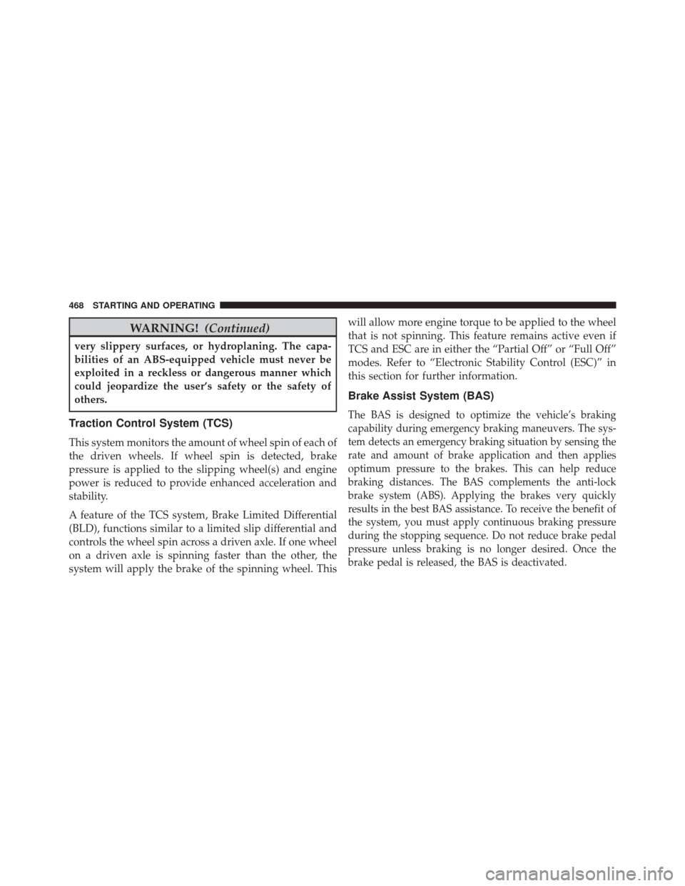 JEEP WRANGLER 2014 JK / 3.G Owners Manual WARNING!(Continued)
very slippery surfaces, or hydroplaning. The capa-
bilities of an ABS-equipped vehicle must never be
exploited in a reckless or dangerous manner which
could jeopardize the user’s