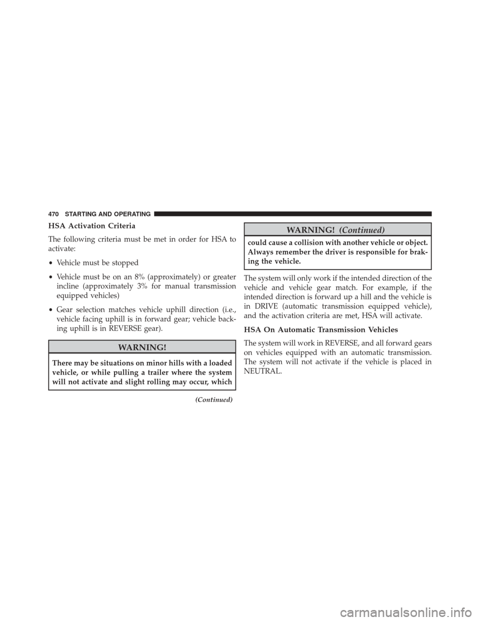 JEEP WRANGLER 2014 JK / 3.G Owners Manual HSA Activation Criteria
The following criteria must be met in order for HSA to
activate:
•Vehicle must be stopped
• Vehicle must be on an 8% (approximately) or greater
incline (approximately 3% fo