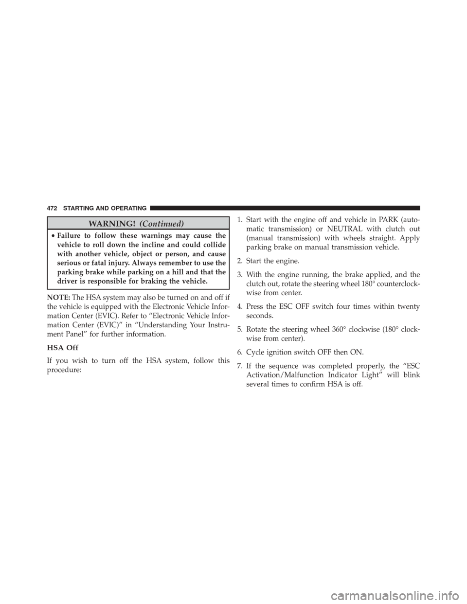 JEEP WRANGLER 2014 JK / 3.G Owners Manual WARNING!(Continued)
•Failure to follow these warnings may cause the
vehicle to roll down the incline and could collide
with another vehicle, object or person, and cause
serious or fatal injury. Alwa