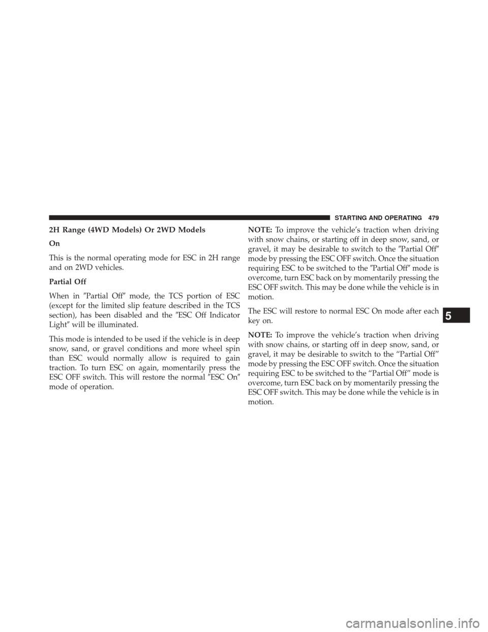 JEEP WRANGLER 2014 JK / 3.G Owners Manual 2H Range (4WD Models) Or 2WD Models
On
This is the normal operating mode for ESC in 2H range
and on 2WD vehicles.
Partial Off
When inPartial Off mode, the TCS portion of ESC
(except for the limited 