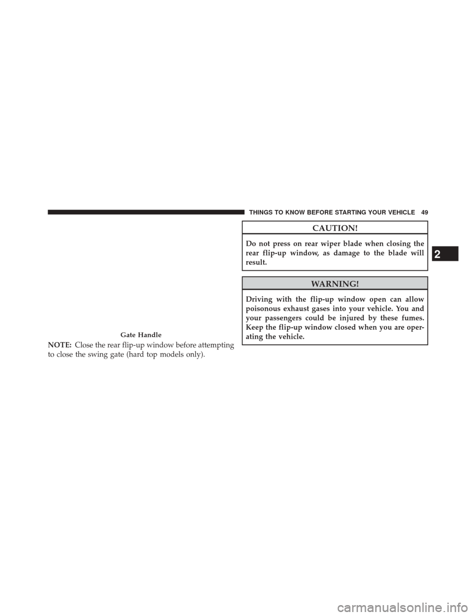 JEEP WRANGLER 2014 JK / 3.G User Guide NOTE:Close the rear flip-up window before attempting
to close the swing gate (hard top models only).
CAUTION!
Do not press on rear wiper blade when closing the
rear flip-up window, as damage to the bl