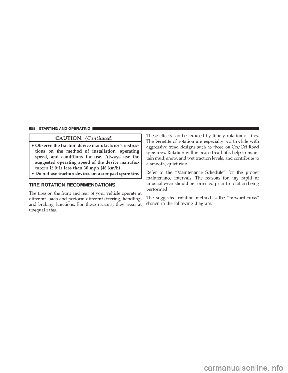 JEEP WRANGLER 2014 JK / 3.G Owners Manual CAUTION!(Continued)
•Observe the traction device manufacturer ’s instruc-
tions on the method of installation, operating
speed, and conditions for use. Always use the
suggested operating speed of 