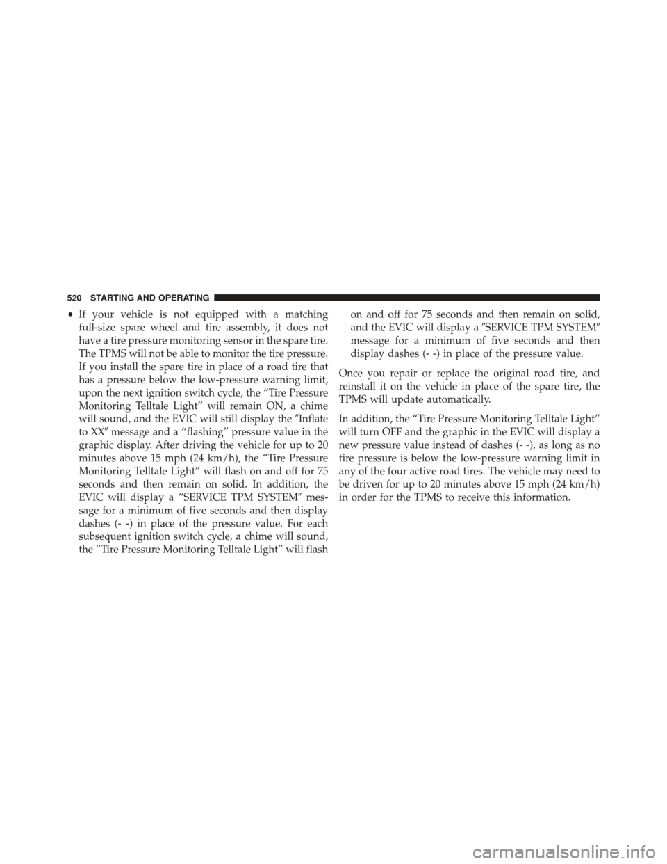 JEEP WRANGLER 2014 JK / 3.G Owners Manual •If your vehicle is not equipped with a matching
full-size spare wheel and tire assembly, it does not
have a tire pressure monitoring sensor in the spare tire.
The TPMS will not be able to monitor t