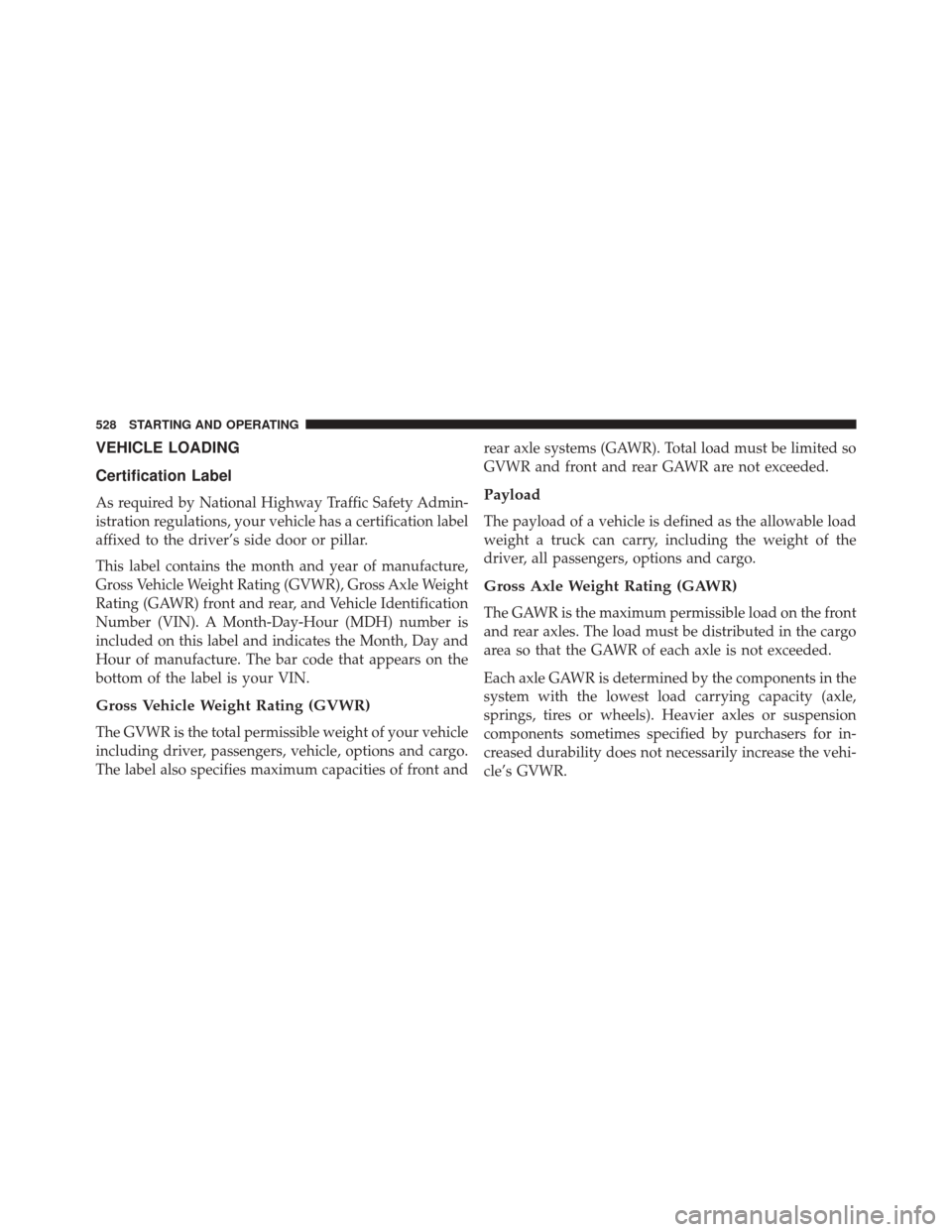 JEEP WRANGLER 2014 JK / 3.G Owners Manual VEHICLE LOADING
Certification Label
As required by National Highway Traffic Safety Admin-
istration regulations, your vehicle has a certification label
affixed to the driver’s side door or pillar.
T