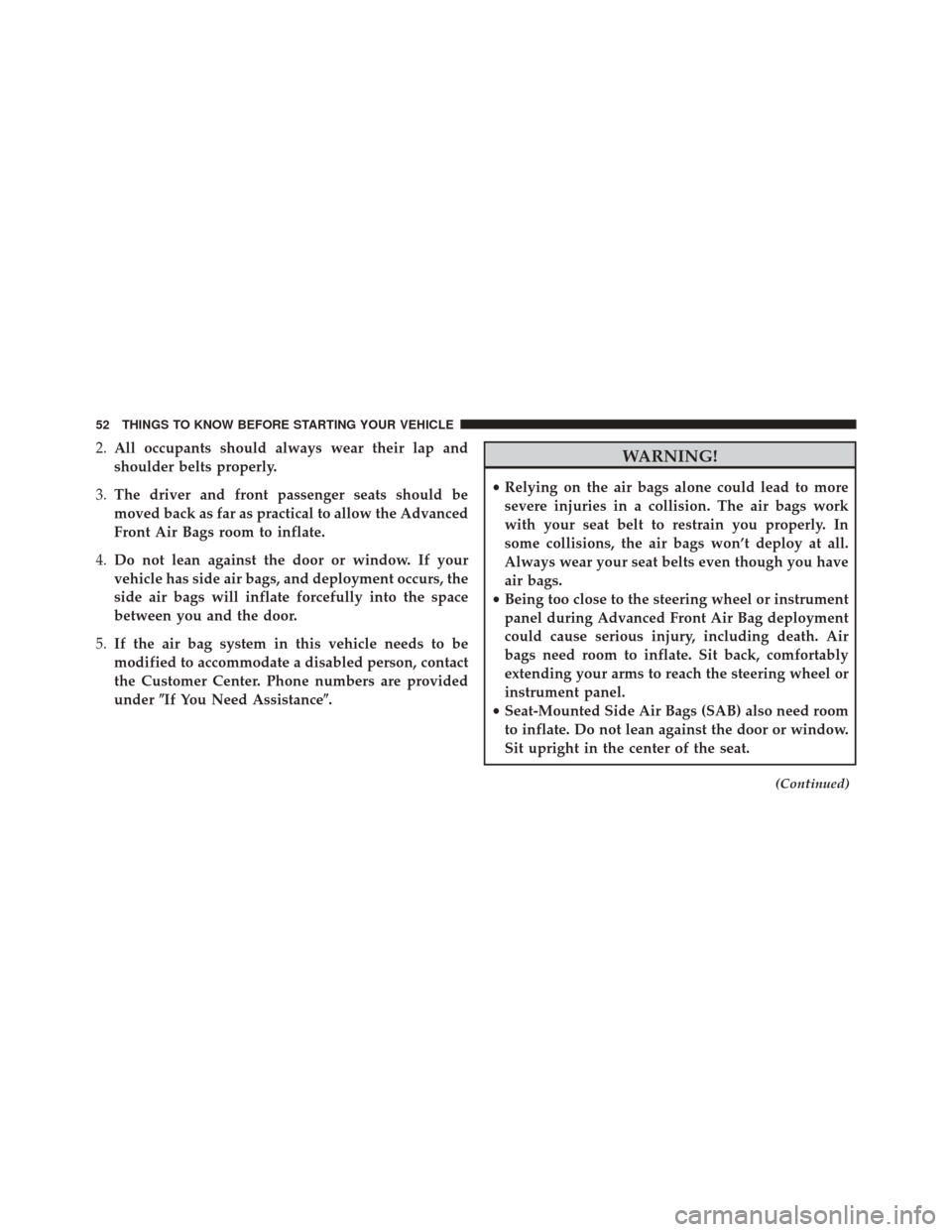 JEEP WRANGLER 2014 JK / 3.G User Guide 2.All occupants should always wear their lap and
shoulder belts properly.
3. The driver and front passenger seats should be
moved back as far as practical to allow the Advanced
Front Air Bags room to 