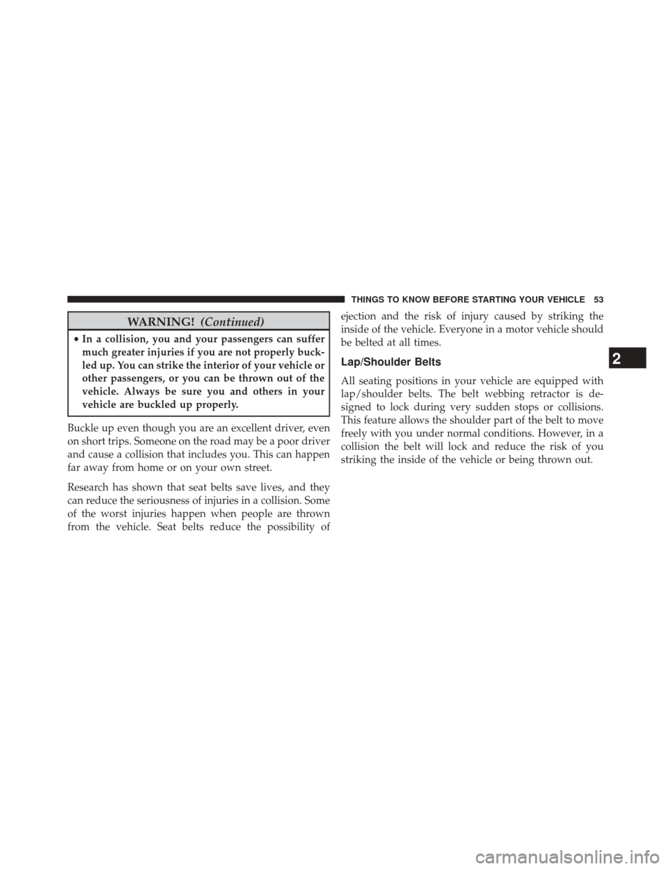 JEEP WRANGLER 2014 JK / 3.G Owners Manual WARNING!(Continued)
•In a collision, you and your passengers can suffer
much greater injuries if you are not properly buck-
led up. You can strike the interior of your vehicle or
other passengers, o