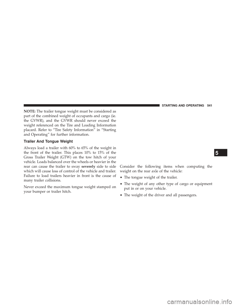 JEEP WRANGLER 2014 JK / 3.G Owners Manual NOTE:The trailer tongue weight must be considered as
part of the combined weight of occupants and cargo (ie.
the GVWR), and the GVWR should never exceed the
weight referenced on the Tire and Loading I JEEP WRANGLER 2014 JK / 3.G Owners Manual NOTE:The trailer tongue weight must be considered as
part of the combined weight of occupants and cargo (ie.
the GVWR), and the GVWR should never exceed the
weight referenced on the Tire and Loading I