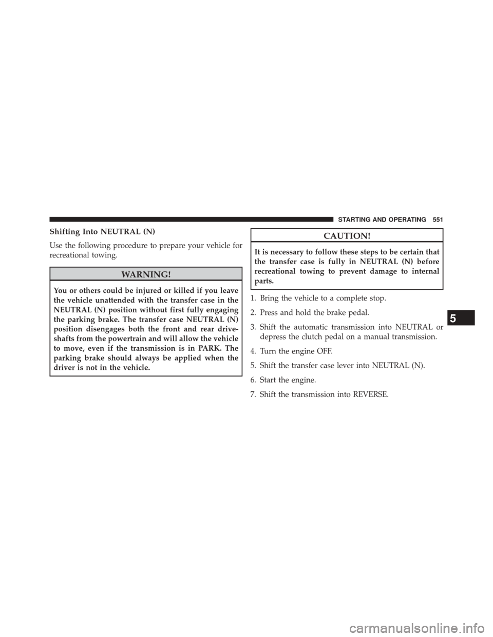 JEEP WRANGLER 2014 JK / 3.G Owners Manual Shifting Into NEUTRAL (N)
Use the following procedure to prepare your vehicle for
recreational towing.
WARNING!
You or others could be injured or killed if you leave
the vehicle unattended with the tr