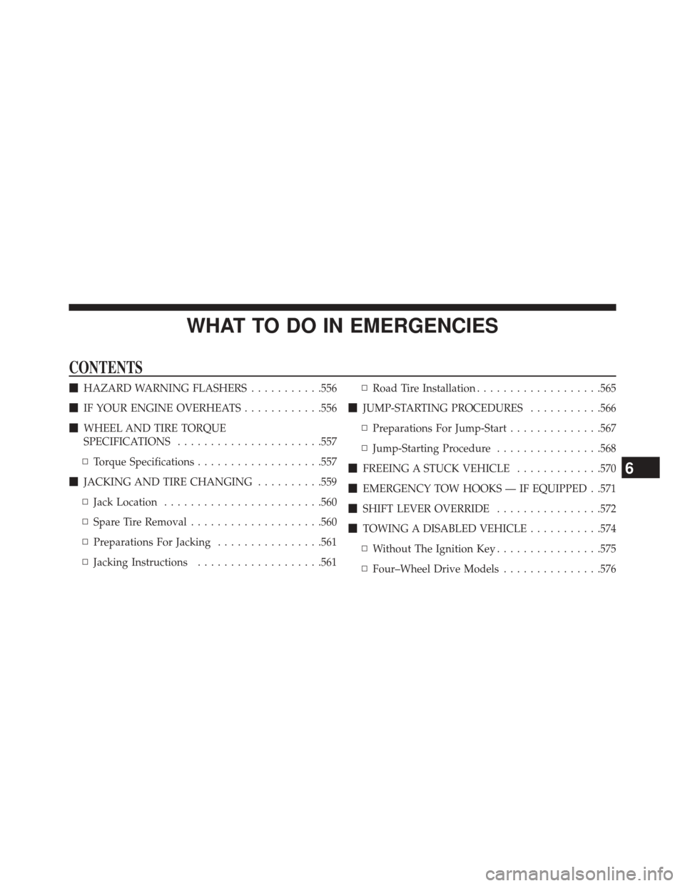 JEEP WRANGLER 2014 JK / 3.G Owners Manual WHAT TO DO IN EMERGENCIES
CONTENTS
HAZARD WARNING FLASHERS ...........556
 IF YOUR ENGINE OVERHEATS ............556
 WHEEL AND TIRE TORQUE
SPECIFICATIONS ..................... .557
▫ Torque Speci
