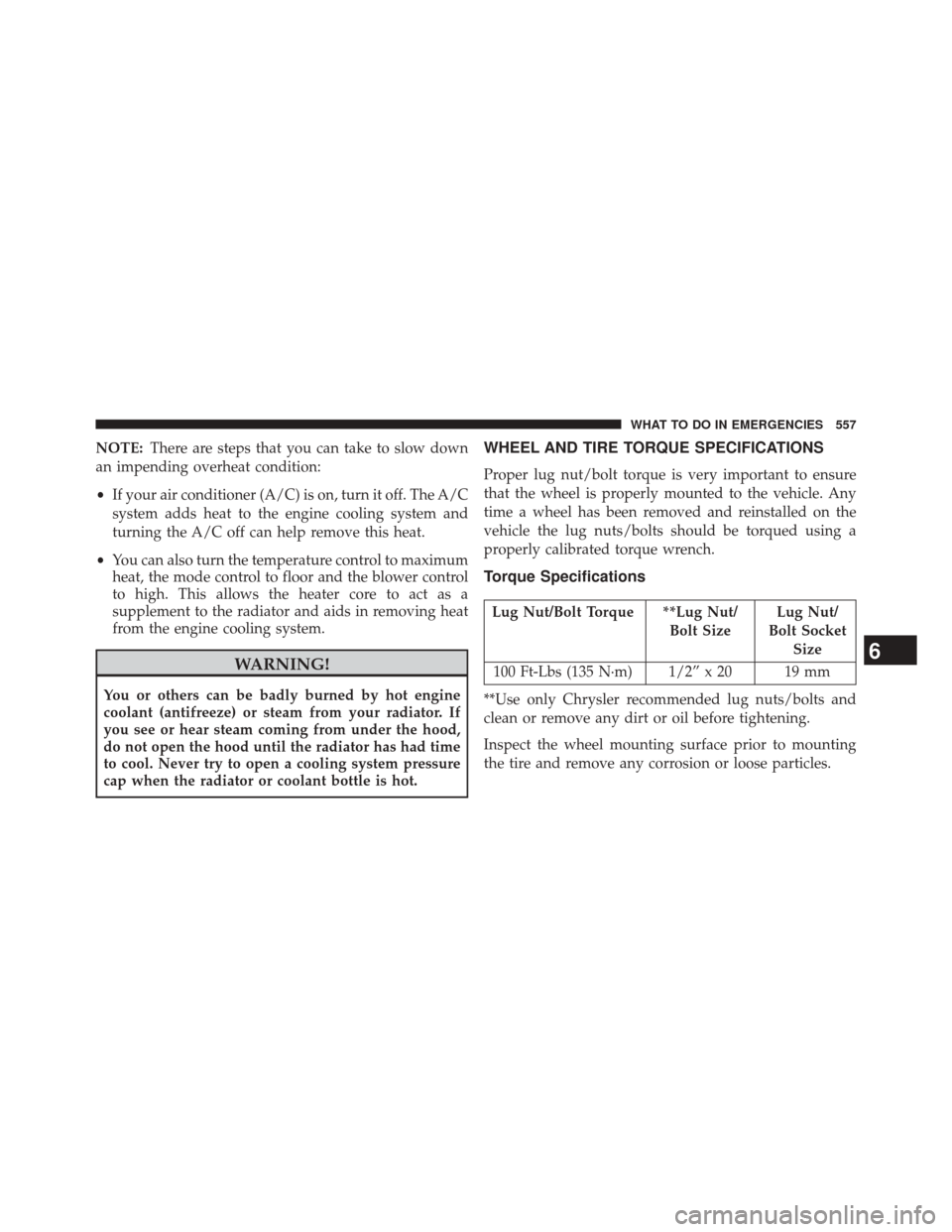 JEEP WRANGLER 2014 JK / 3.G Owners Manual NOTE:There are steps that you can take to slow down
an impending overheat condition:
• If your air conditioner (A/C) is on, turn it off. The A/C
system adds heat to the engine cooling system and
tur