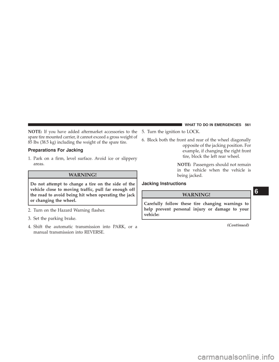 JEEP WRANGLER 2014 JK / 3.G Owners Manual NOTE:If you have added aftermarket accessories to the
spare tire mounted carrier, it cannot exceed a gross weight of
85 lbs (38.5 kg) including the weight of the spare tire.
Preparations For Jacking
1