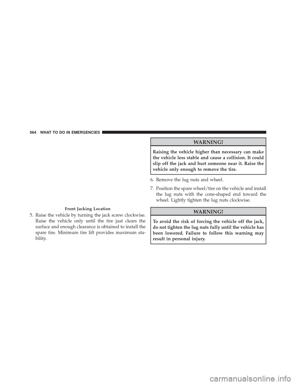 JEEP WRANGLER 2014 JK / 3.G Owners Manual 5. Raise the vehicle by turning the jack screw clockwise.Raise the vehicle only until the tire just clears the
surface and enough clearance is obtained to install the
spare tire. Minimum tire lift pro