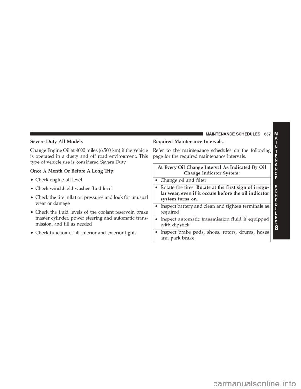 JEEP WRANGLER 2014 JK / 3.G User Guide Severe Duty All Models
Change Engine Oil at 4000 miles (6,500 km) if the vehicle
is operated in a dusty and off road environment. This
type of vehicle use is considered Severe Duty
Once A Month Or Bef JEEP WRANGLER 2014 JK / 3.G User Guide Severe Duty All Models
Change Engine Oil at 4000 miles (6,500 km) if the vehicle
is operated in a dusty and off road environment. This
type of vehicle use is considered Severe Duty
Once A Month Or Bef