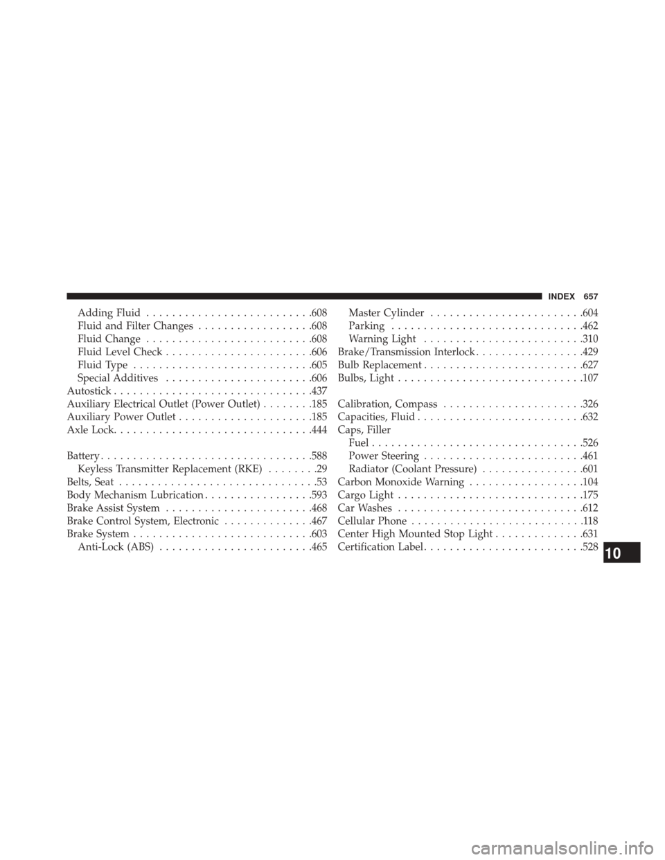 JEEP WRANGLER 2014 JK / 3.G Owners Manual Adding Fluid......................... .608
Fluid and Filter Changes ..................608
Fluid Change ......................... .608
Fluid Level Check ...................... .606
Fluid Type .........