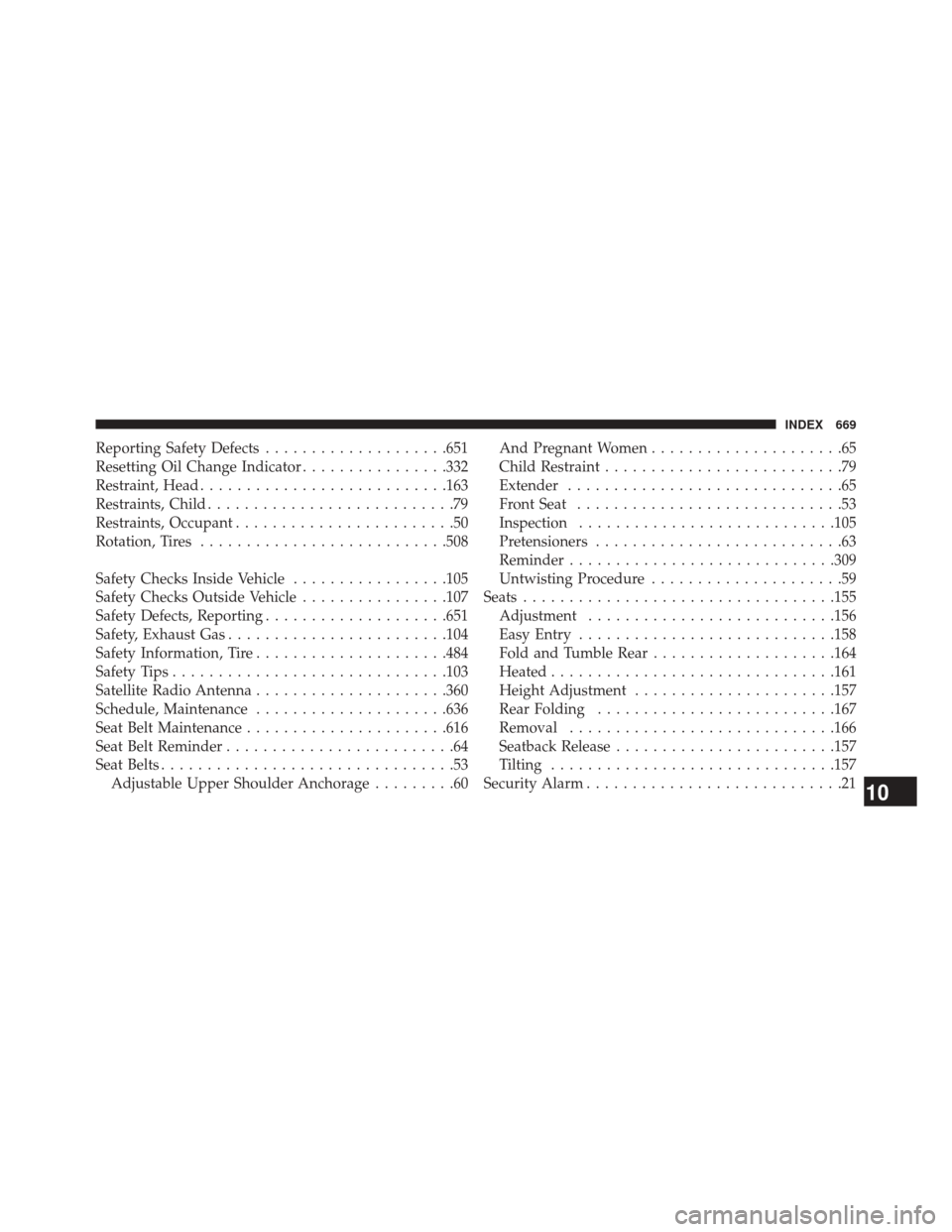 JEEP WRANGLER 2014 JK / 3.G Owners Manual Reporting Safety Defects....................651
Resetting Oil Change Indicator ................332
Restraint, Head .......................... .163
Restraints, Child ...........................79
Restr