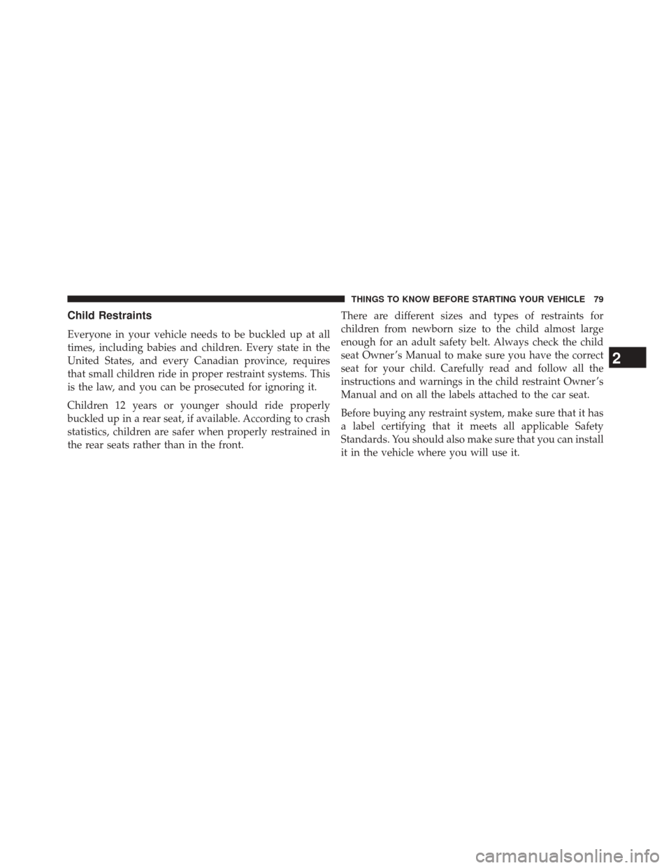 JEEP WRANGLER 2014 JK / 3.G Owners Guide Child Restraints
Everyone in your vehicle needs to be buckled up at all
times, including babies and children. Every state in the
United States, and every Canadian province, requires
that small childre