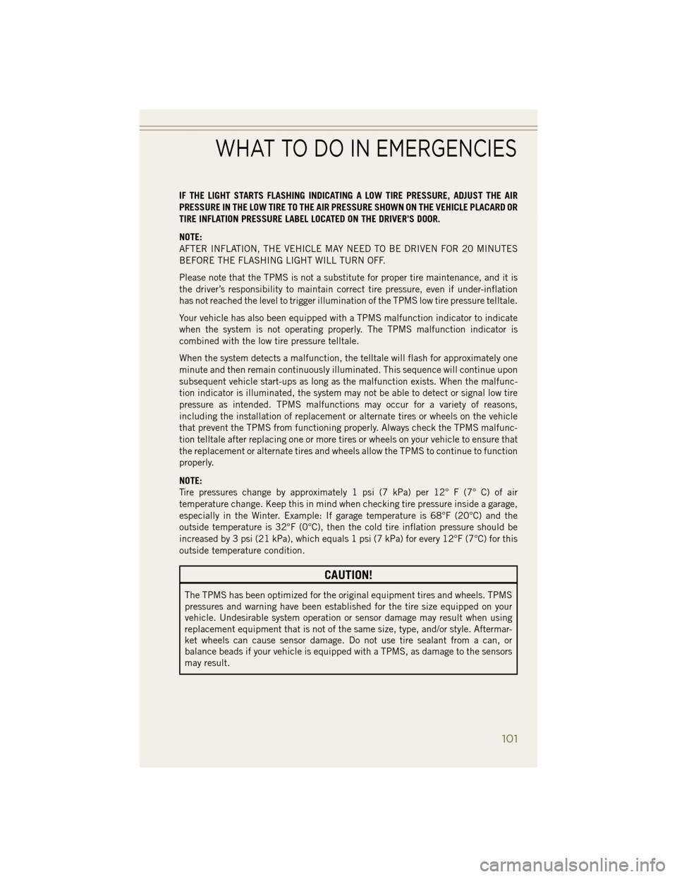 JEEP WRANGLER 2014 JK / 3.G User Guide IF THE LIGHT STARTS FLASHING INDICATING A LOW TIRE PRESSURE, ADJUST THE AIR
PRESSURE IN THE LOW TIRE TO THE AIR PRESSURE SHOWN ON THE VEHICLE PLACARD OR
TIRE INFLATION PRESSURE LABEL LOCATED ON THE DR