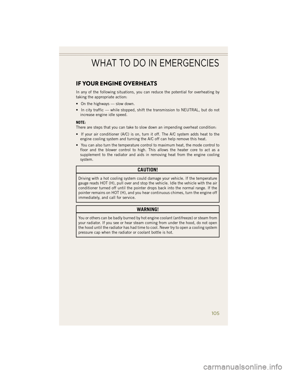 JEEP WRANGLER 2014 JK / 3.G User Guide IF YOUR ENGINE OVERHEATS
In any of the following situations, you can reduce the potential for overheating by
taking the appropriate action:
• On the highways — slow down.
• In city traffic — w