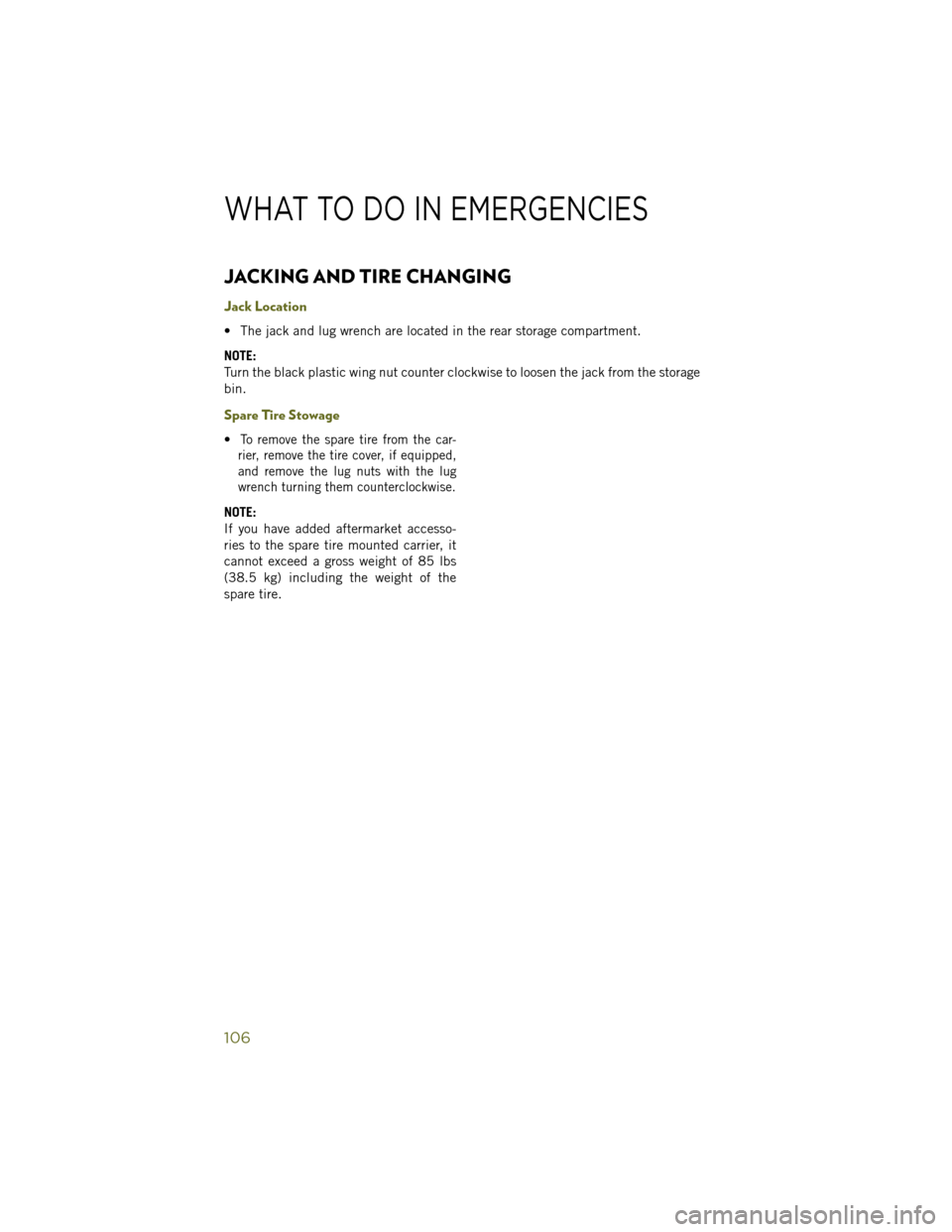 JEEP WRANGLER 2014 JK / 3.G User Guide JACKING AND TIRE CHANGING
Jack Location
• The jack and lug wrench are located in the rear storage compartment.
NOTE:
Turn the black plastic wing nut counter clockwise to loosen the jack from the sto