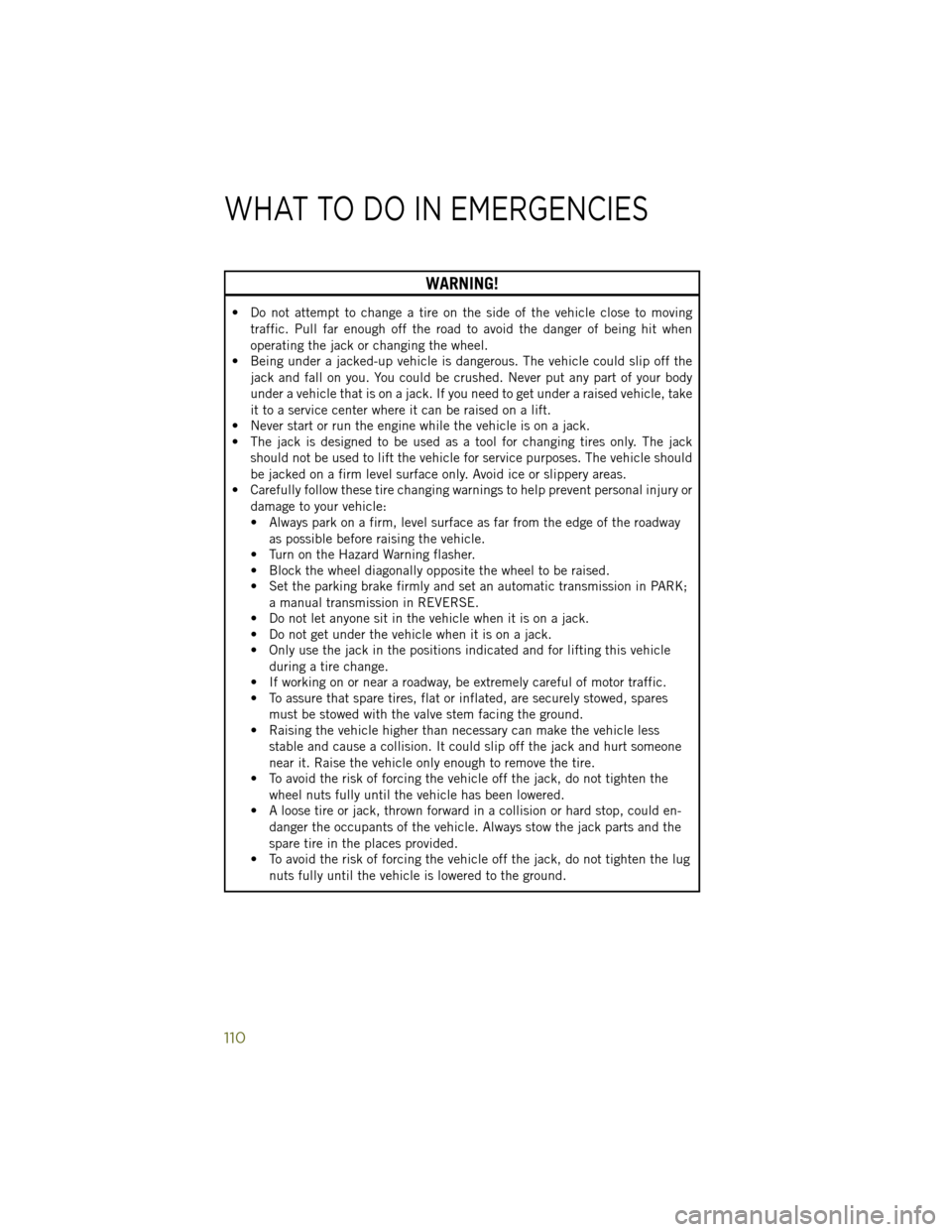 JEEP WRANGLER 2014 JK / 3.G User Guide WARNING!
• Do not attempt to change a tire on the side of the vehicle close to movingtraffic. Pull far enough off the road to avoid the danger of being hit when
operating the jack or changing the wh