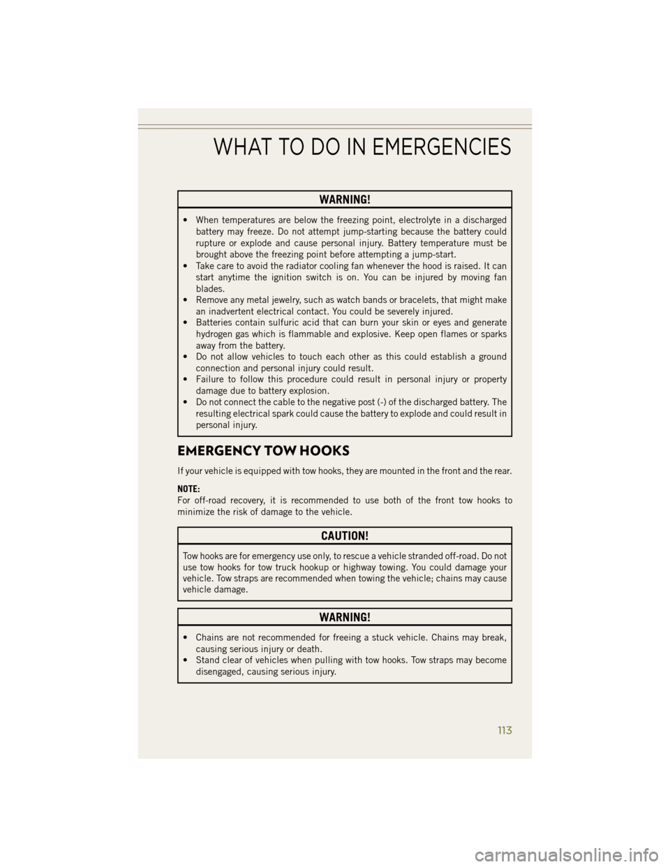 JEEP WRANGLER 2014 JK / 3.G User Guide WARNING!
• When temperatures are below the freezing point, electrolyte in a dischargedbattery may freeze. Do not attempt jump-starting because the battery could
rupture or explode and cause personal